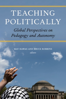 Teaching Politically: Global Perspectives on Pedagogy and Autonomy - Hawas, May (Contributions by), and Robbins, Bruce (Contributions by), and Christopoulos, Dimitris (Contributions by)