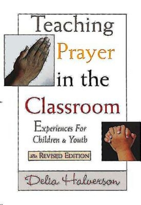 Teaching Prayer in the Classroom: Experiences for Children and Youth - Halverson, Delia