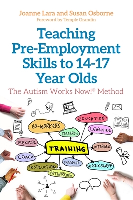 Teaching Pre-Employment Skills to 14-17-Year-Olds: The Autism Works Now!(r) Method - Lara, Joanne, and Osborne, Susan, and Grandin, Temple, Dr. (Foreword by)