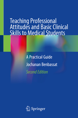 Teaching Professional Attitudes and Basic Clinical Skills to Medical Students: A Practical Guide - Benbassat, Jochanan