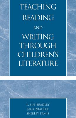 Teaching Reading and Writing Through Children's Literature - Bradley, Sue K, and Bradley, Jack, and Ermis, Shirley