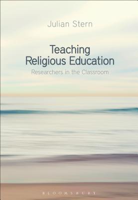 Teaching Religious Education: Researchers in the Classroom - Stern, Julian, Professor