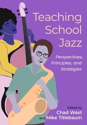 Teaching School Jazz: Perspectives, Principles, and Strategies - West, Chad (Editor), and Titlebaum, Mike (Editor)