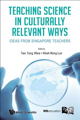 Teaching Science in Culturally Relevant Ways: Ideas from Singapore Teachers - Teo, Tang Wee (Editor), and Khoh, Rong Lun (Editor)