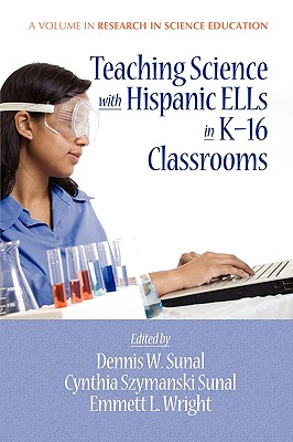 Teaching Science with Hispanic Ells in K-16 Classrooms (PB) - Sunal, Dennis W (Editor), and Sunal, Cynthia S (Editor), and Wright, Emmett L (Editor)