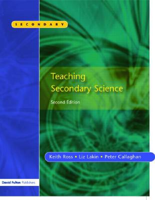 Teaching Secondary Science: Constructing Meaning and Developing Understanding - Callaghan, Peter, and Ross, Keith, and Lakin, Liz
