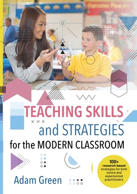 Teaching Skills and Strategies for the Modern Classroom: 100+ research-based strategies for both novice and experienced practitioners - Green, Adam