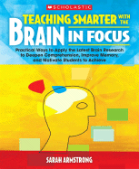 Teaching Smarter with the Brain in Focus: Practical Ways to Apply the Latest Brain Research to Deepen Comprehension, Improve Memory, and Motivate Students to Achieve - Armstrong, Sarah