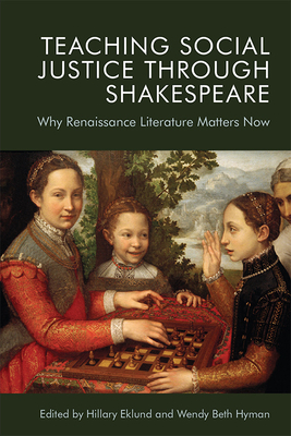 Teaching Social Justice Through Shakespeare: Why Renaissance Literature Matters Now - Eklund, Hillary (Editor), and Hyman, Wendy Beth (Editor)