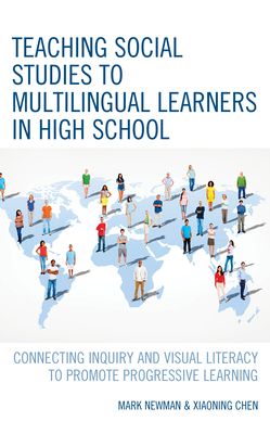 Teaching Social Studies to Multilingual Learners in High School: Connecting Inquiry and Visual Literacy to Promote Progressive Learning - Newman, Mark, and Chen, Xiaoning