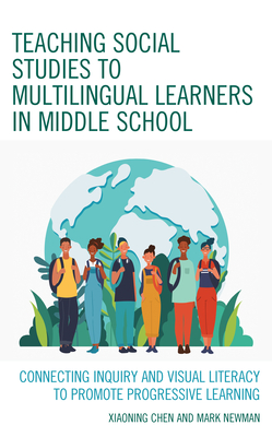 Teaching Social Studies to Multilingual Learners in Middle School: Connecting Inquiry and Visual Literacy to Promote Progressive Learning - Chen, Xiaoning, and Newman, Mark