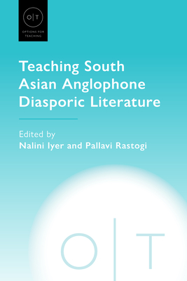 Teaching South Asian Anglophone Diasporic Literature - Iyer, Nalini (Editor), and Rastogi, Pallavi (Editor)