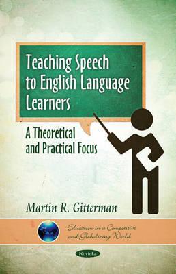 Teaching Speech to English Language Learners: A Theoretical & Practical Focus - Gitterman, Martin R