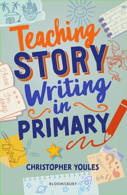 Teaching Story Writing in Primary: Curriculum-aligned, classroom-ready resources and strategies - Youles, Christopher