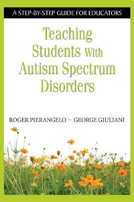 Teaching Students with Autism Spectrum Disorders: A Step-By-Step Guide for Educators - Pierangelo, Roger, and Giuliani, George A
