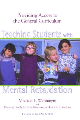 Teaching Students with Mental Retardation: Providing Access to the General Curriculum - Wehmeyer, Michael L, Dr., PhD, and Sands, Deanna, and Knowlton, H Earle, Ed.D.