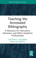 Teaching the Annotated Bibliography: A Resource for Instructors, Librarians, and Other Academic Professionals
