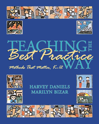 Teaching the Best Practice Way: Methods That Matter, K-12 - Daniels, Harvey, and Bizar, Marilyn