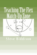 Teaching The Flex Match-Up Zone: An Effective Defense for the High School Coach - Biddison, Steve