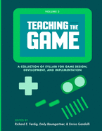 Teaching the Game: A collection of syllabi for game design, development, and implementation, Vol. 1