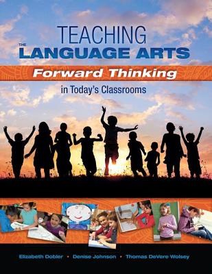 Teaching the Language Arts: Forward Thinking in Today's Classrooms - Johnson, Denise, and Dobler, Elizabeth, and Wolsey, Thomas Devere
