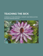 Teaching the Sick: A Manual of Occupational Therapy and Reeducation