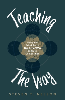 Teaching the Way: Using the Principles of The Art of War to Teach Composition - Nelson, Steven T