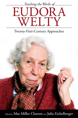 Teaching the Works of Eudora Welty: Twenty-First-Century Approaches - Claxton, Mae Miller (Editor), and Eichelberger, Julia (Editor)