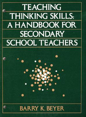Teaching Thinking Skills: A Handbook for Secondary School Teachers - Beyer, Barry