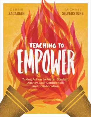 Teaching to Empower: Taking Action to Foster Student Agency, Self-Confidence, and Collaboration - Zacarian, Debbie, and Silverstone, Michael