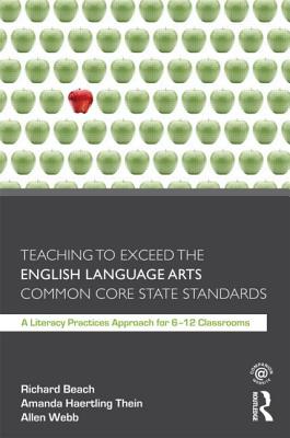 Teaching to Exceed the English Language Arts Common Core State Standards: A Literacy Practices Approach for 6-12 Classrooms - Beach, Richard, MD, and Thein, Amanda Haertling, and Webb, Allen