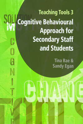 Teaching Tools 3: Cognitive Behavioural Approach for Secondary Staff and Students 3 - Rae, Tina, and Egan, Sandy