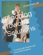 Teaching Toward Solutions: Creating Safe Schools and Successful Students