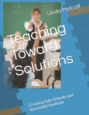 Teaching Toward Solutions: Creating Safe Schools and Successful Students - Metcalf, Linda