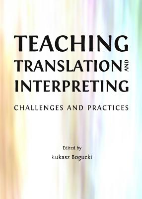 Teaching Translation and Interpreting: Challenges and Practices - Bogucki, Lukasz (Editor)