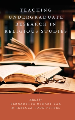 Teaching Undergraduate Research in Religious Studies - McNary-Zak, Bernadette, and Peters, Rebecca Todd