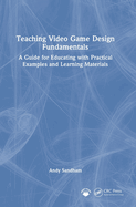 Teaching Video Game Design Fundamentals: A Guide for Educating with Practical Examples and Learning Materials