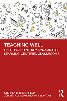 Teaching Well: Understanding Key Dynamics of Learning-Centered Classrooms - Brookfield, Stephen D, and Rudolph, Jrgen, and Tan, Shannon