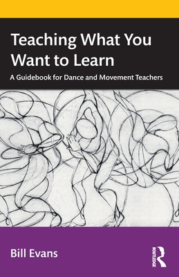 Teaching What You Want to Learn: A Guidebook for Dance and Movement Teachers - Evans, Bill