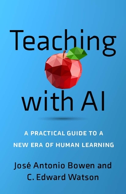 Teaching with AI: A Practical Guide to a New Era of Human Learning - Bowen, Jos Antonio, and Watson, C Edward