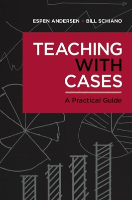 Teaching with Cases: A Practical Guide - Anderson, Espen, and Schiano, Bill