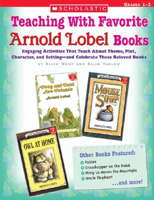 Teaching with Favorite Arnold Lobel Books: Engaging Activities That Teach about Theme, Plot, Character, and Setting--And Celebrate These Beloved Books - Geist, Ellen, and Tarlow, Ellen