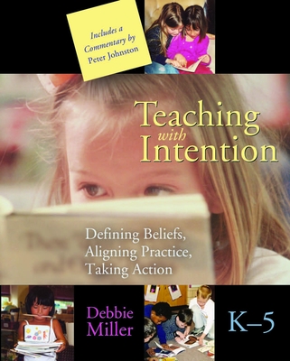 Teaching with Intention: Defining Beliefs, Aligning Practice, Taking Action, K-5 - Miller, Debbie