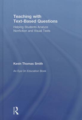 Teaching with Text-Based Questions: Helping Students Analyze Nonfiction and Visual Texts - Smith, Kevin Thomas