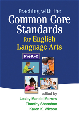 Teaching with the Common Core Standards for English Language Arts, PreK-2 - Morrow, Lesley Mandel, PhD (Editor), and Shanahan, Timothy, PhD (Editor), and Wixson, Karen K, PhD (Editor)