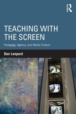 Teaching with the Screen: Pedagogy, Agency, and Media Culture - Leopard, Dan