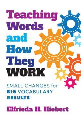 Teaching Words and How They Work: Small Changes for Big Vocabulary Results - Hiebert, Elfrieda H