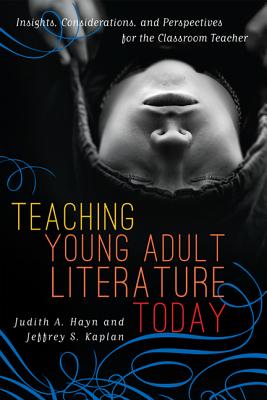 Teaching Young Adult Literature Today: Insights, Considerations, and Perspectives for the Classroom Teacher - Hayn, Judith A (Editor), and Kaplan, Jeffrey S, PhD (Editor), and Blasingame, James Jr (Contributions by)