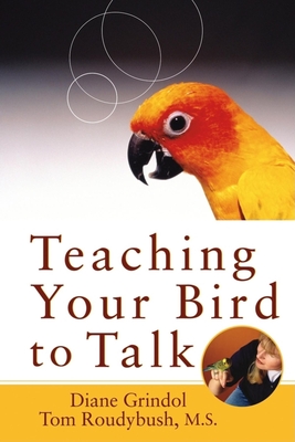 Teaching Your Bird to Talk - Grindol, Diane, and Roudybush, Tom