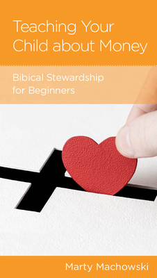 Teaching Your Child about Money: Biblical Stewardship for Beginners - Machowski, Marty